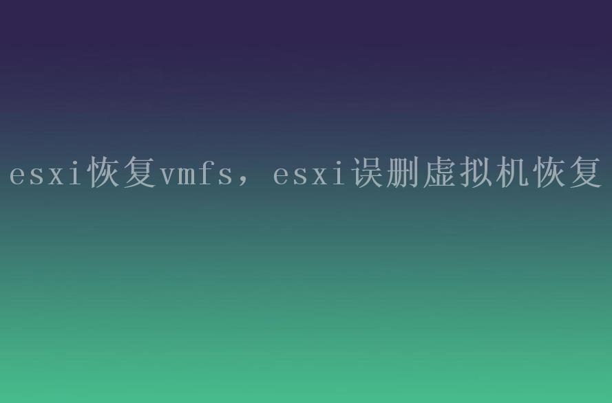 esxi恢复vmfs，esxi误删虚拟机恢复1