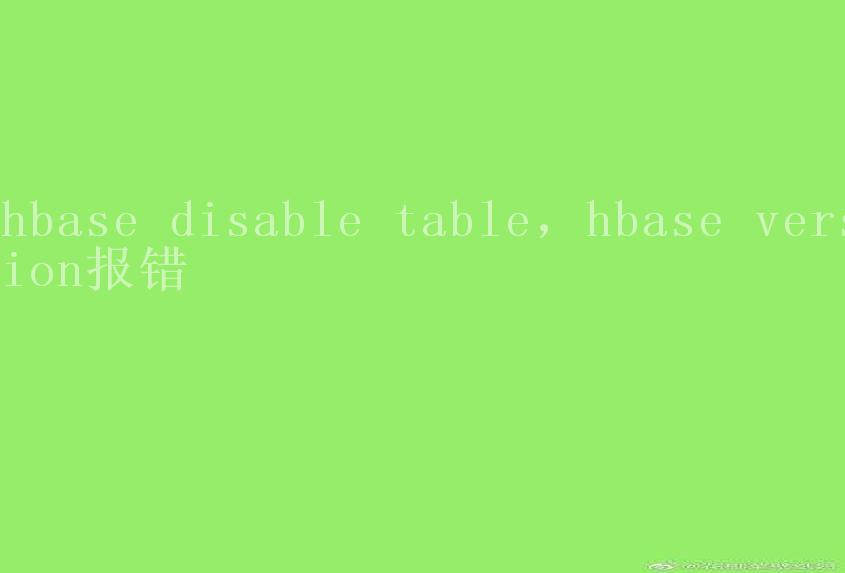 hbase disable table，hbase version报错2