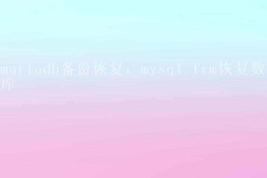 mariadb备份恢复，mysql frm恢复数据库1