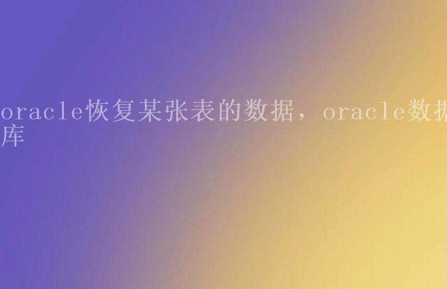 oracle恢复某张表的数据，oracle数据库1