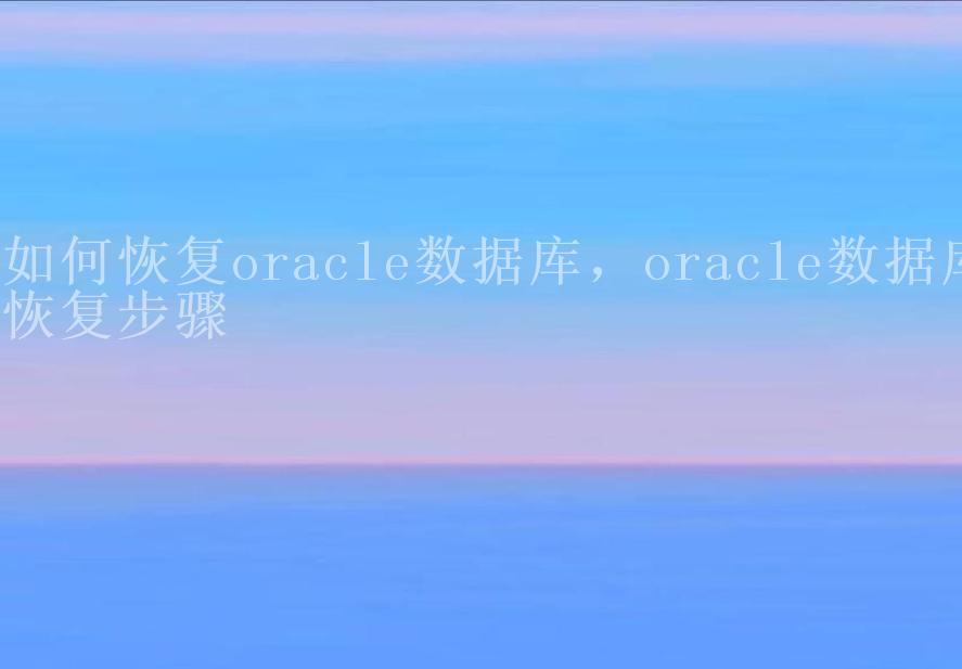 如何恢复oracle数据库，oracle数据库恢复步骤2