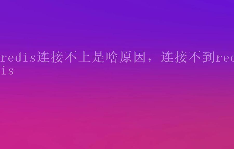 redis连接不上是啥原因，连接不到redis1