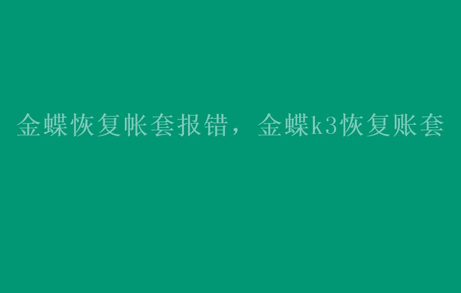 金蝶恢复帐套报错，金蝶k3恢复账套1