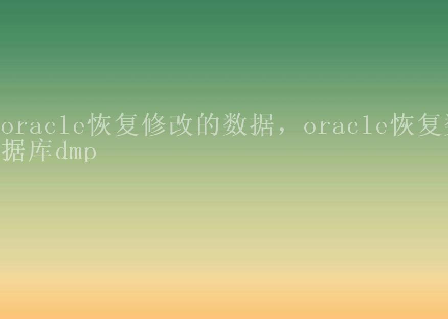 oracle恢复修改的数据，oracle恢复数据库dmp2