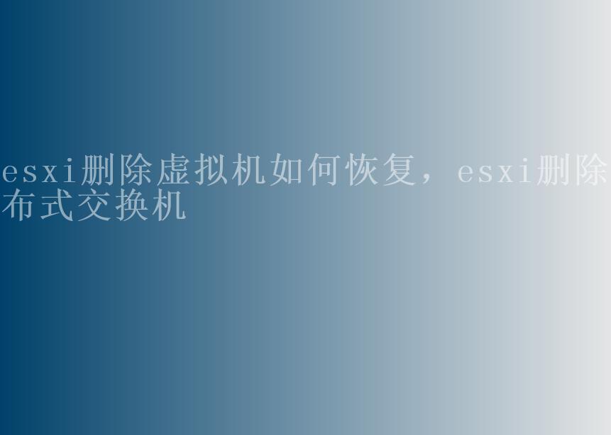 esxi删除虚拟机如何恢复，esxi删除分布式交换机1