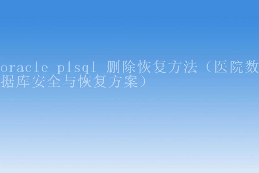 oracle plsql 删除恢复方法（医院数据库安全与恢复方案）1