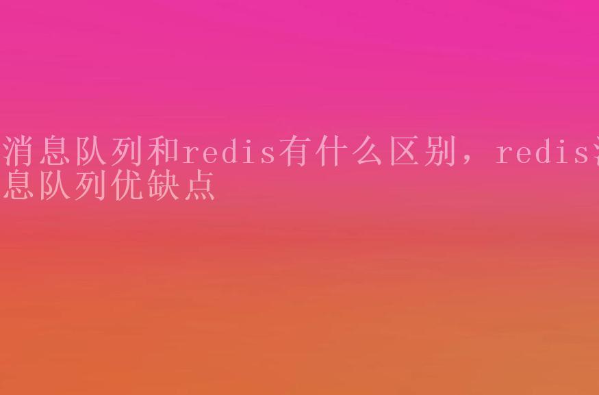 消息队列和redis有什么区别，redis消息队列优缺点2