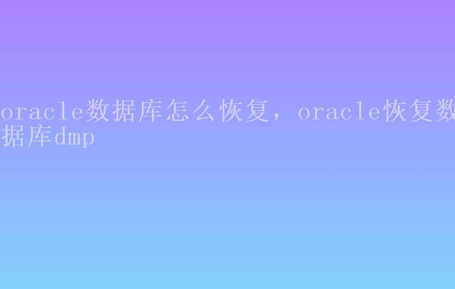 oracle数据库怎么恢复，oracle恢复数据库dmp2