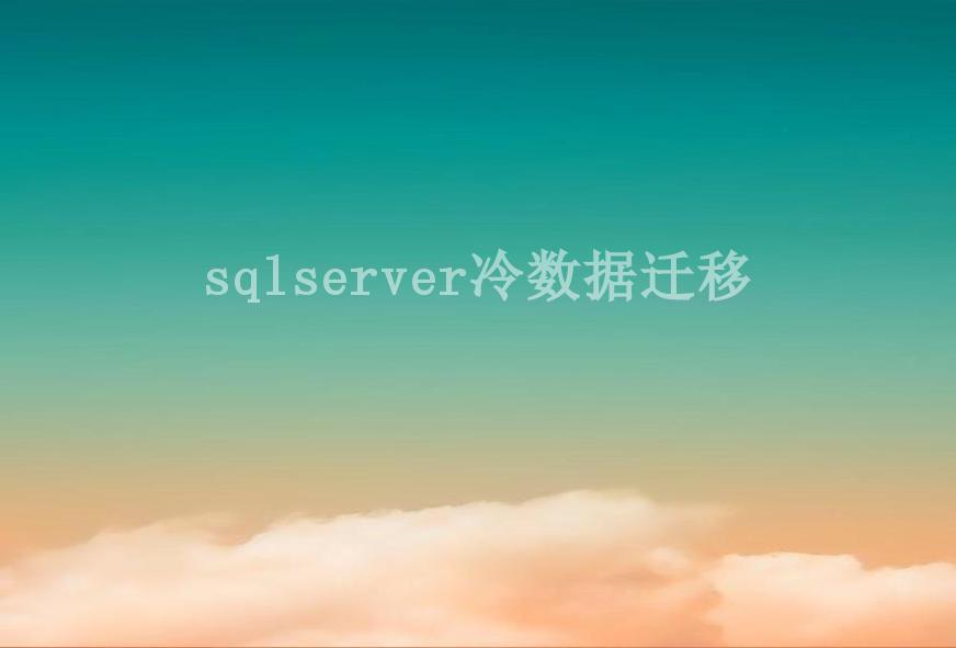 sqlserver冷数据迁移2