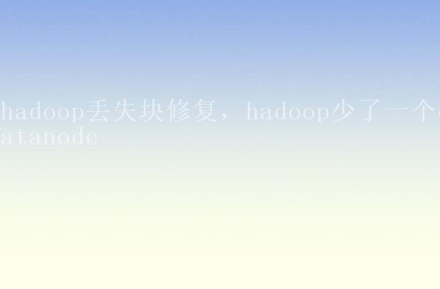 hadoop丢失块修复，hadoop少了一个datanode2