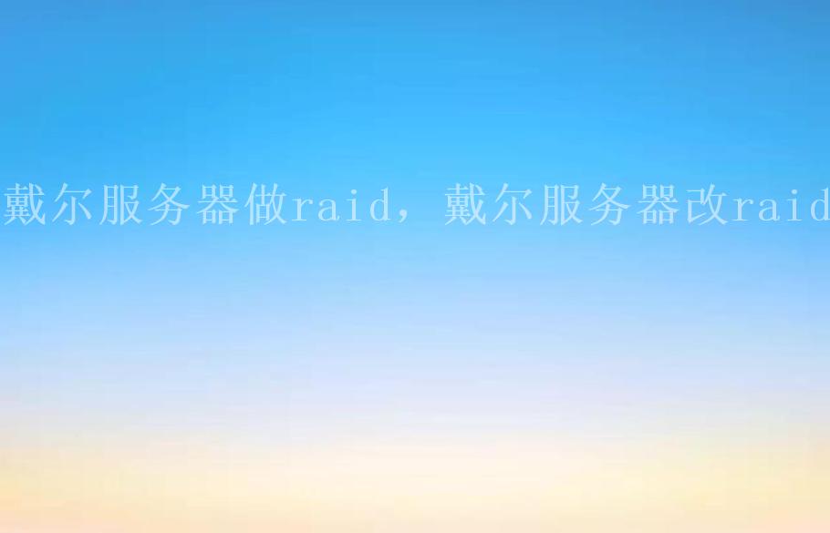 戴尔服务器做raid，戴尔服务器改raid2