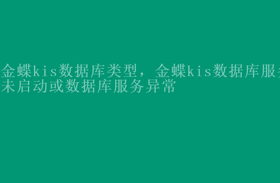 金蝶kis数据库类型，金蝶kis数据库服务未启动或数据库服务异常1