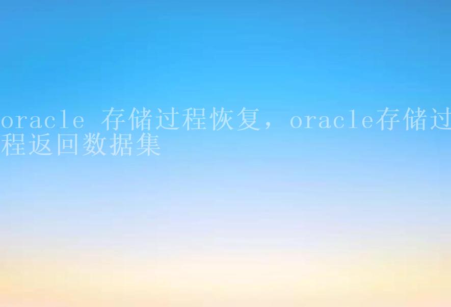 oracle 存储过程恢复，oracle存储过程返回数据集2