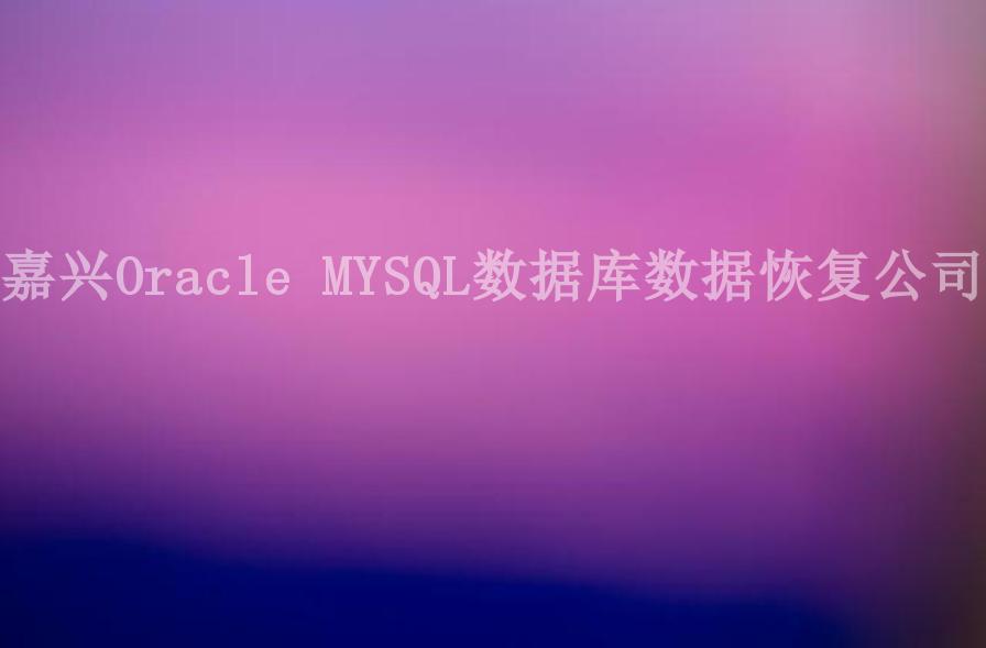 嘉兴Oracle MYSQL数据库数据恢复公司2