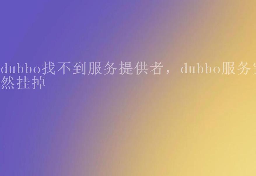 dubbo找不到服务提供者，dubbo服务突然挂掉1