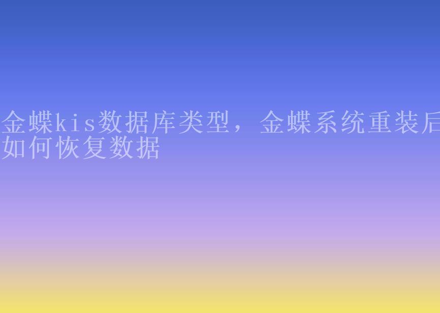 金蝶kis数据库类型，金蝶系统重装后如何恢复数据1