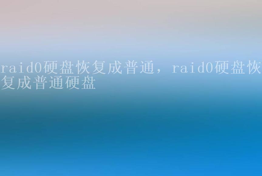 raid0硬盘恢复成普通，raid0硬盘恢复成普通硬盘2