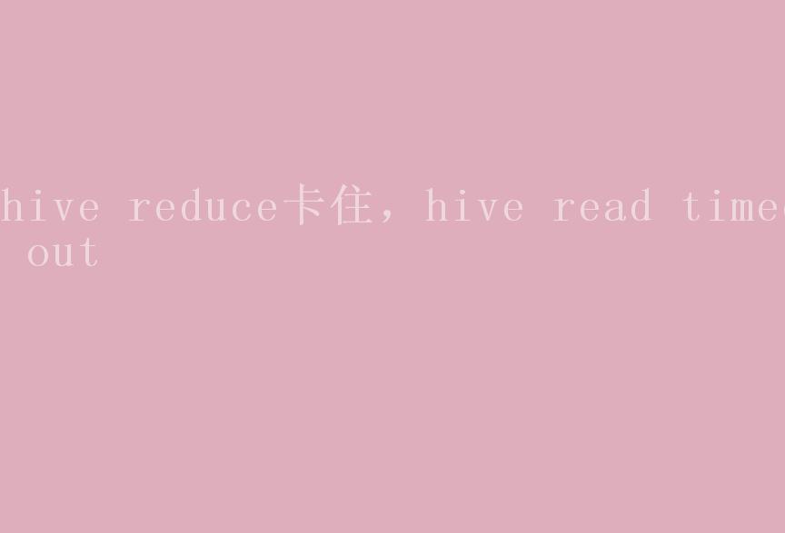 hive reduce卡住，hive read timed out2