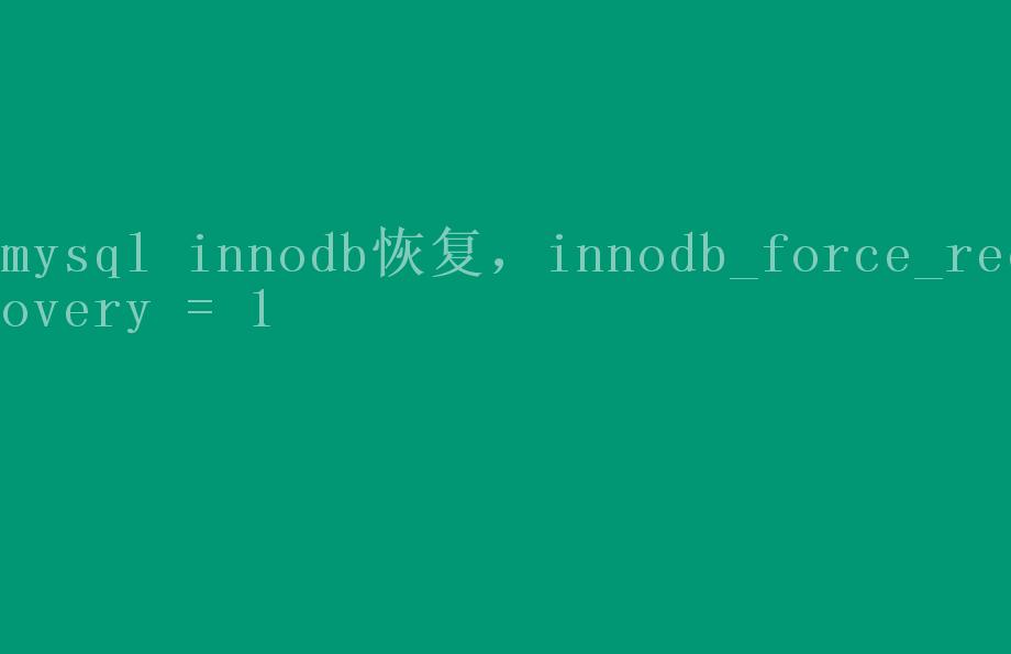 mysql innodb恢复，innodb_force_recovery = 11