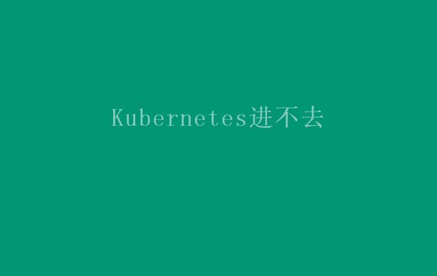 Kubernetes进不去1