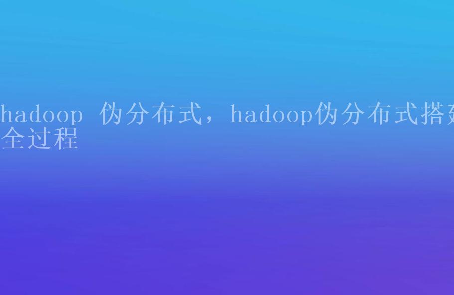 hadoop 伪分布式，hadoop伪分布式搭建全过程1