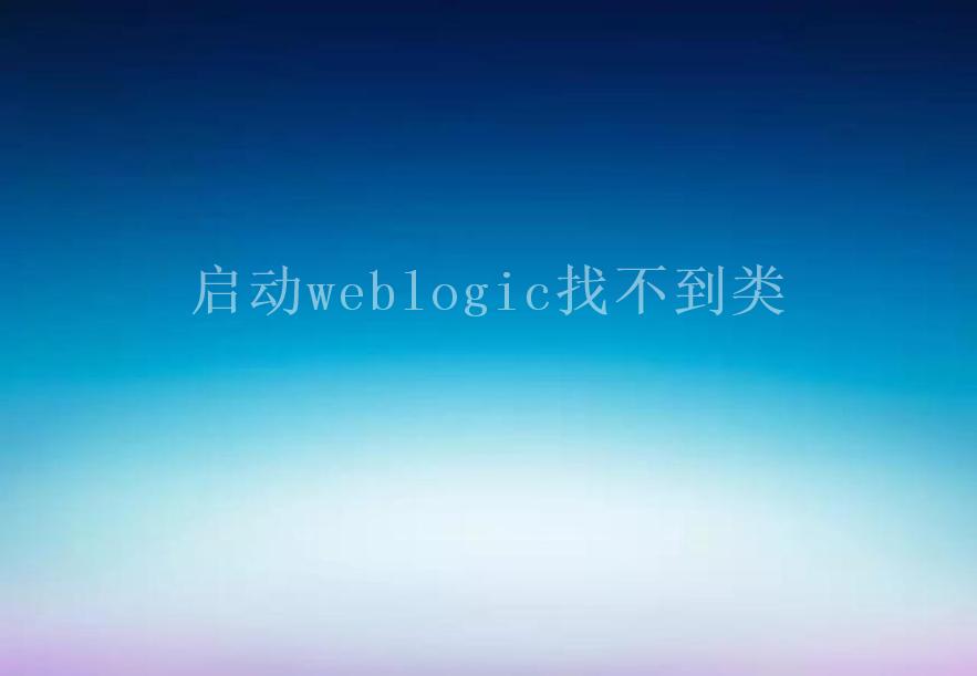 启动weblogic找不到类2