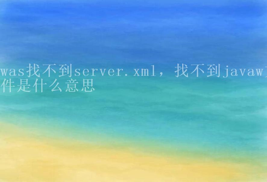 was找不到server.xml，找不到javaw文件是什么意思1