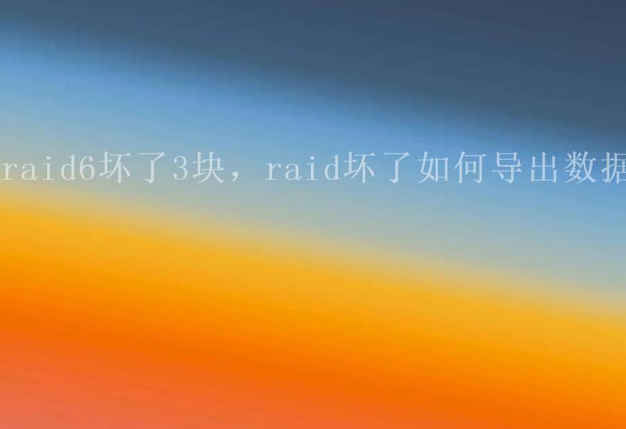 raid6坏了3块，raid坏了如何导出数据1