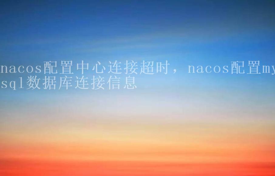 nacos配置中心连接超时，nacos配置mysql数据库连接信息1