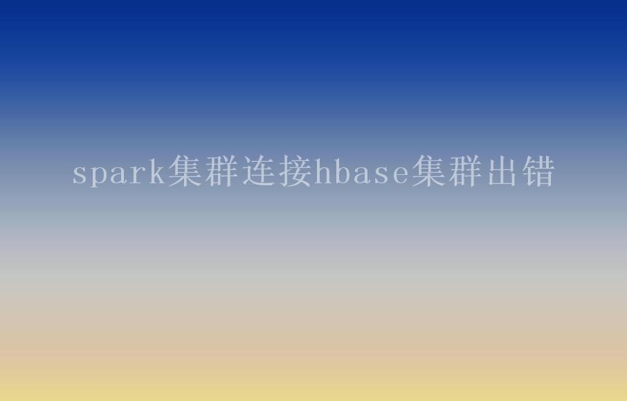 spark集群连接hbase集群出错1