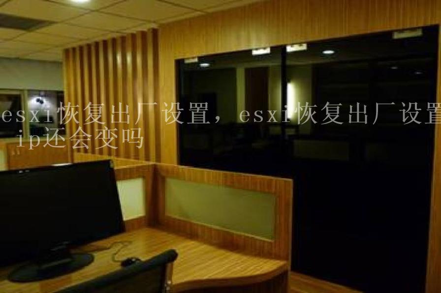 esxi恢复出厂设置，esxi恢复出厂设置 ip还会变吗1