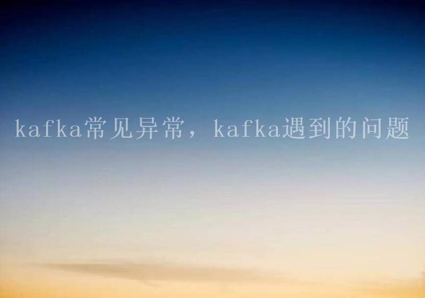 kafka常见异常，kafka遇到的问题2