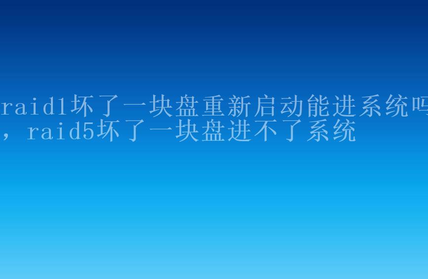 raid1坏了一块盘重新启动能进系统吗，raid5坏了一块盘进不了系统1