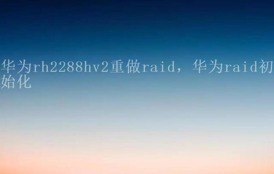 华为rh2288hv2重做raid，华为raid初始化1