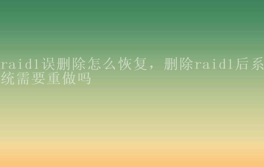 raid1误删除怎么恢复，删除raid1后系统需要重做吗1