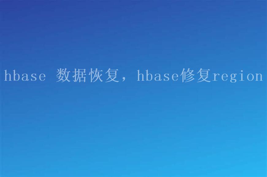 hbase 数据恢复，hbase修复region2