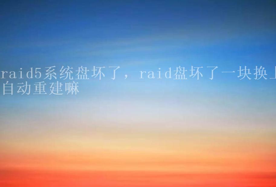 raid5系统盘坏了，raid盘坏了一块换上自动重建嘛2