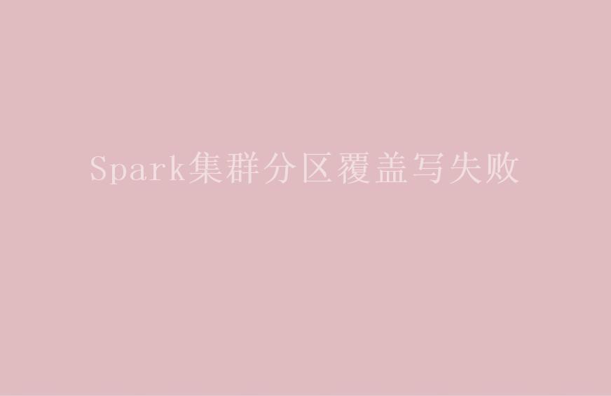 Spark集群分区覆盖写失败2