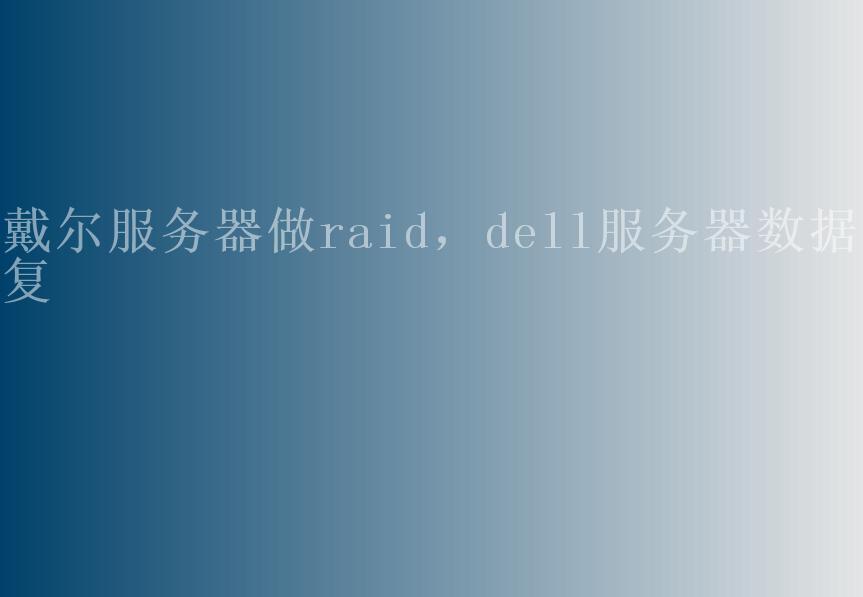 戴尔服务器做raid，dell服务器数据恢复1