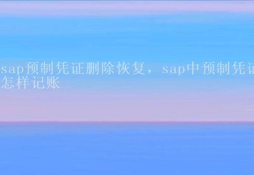 sap预制凭证删除恢复，sap中预制凭证怎样记账1