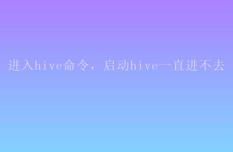 进入hive命令，启动hive一直进不去1