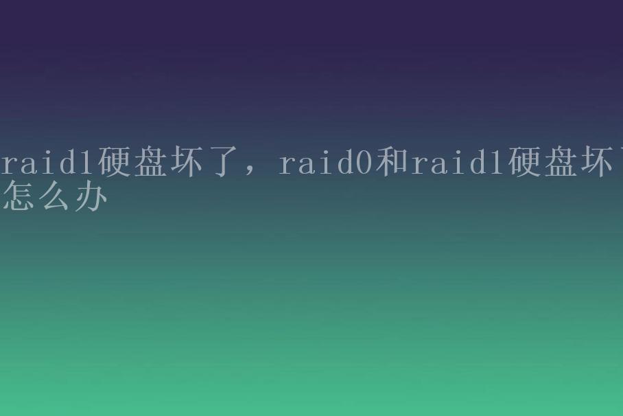 raid1硬盘坏了，raid0和raid1硬盘坏了怎么办2