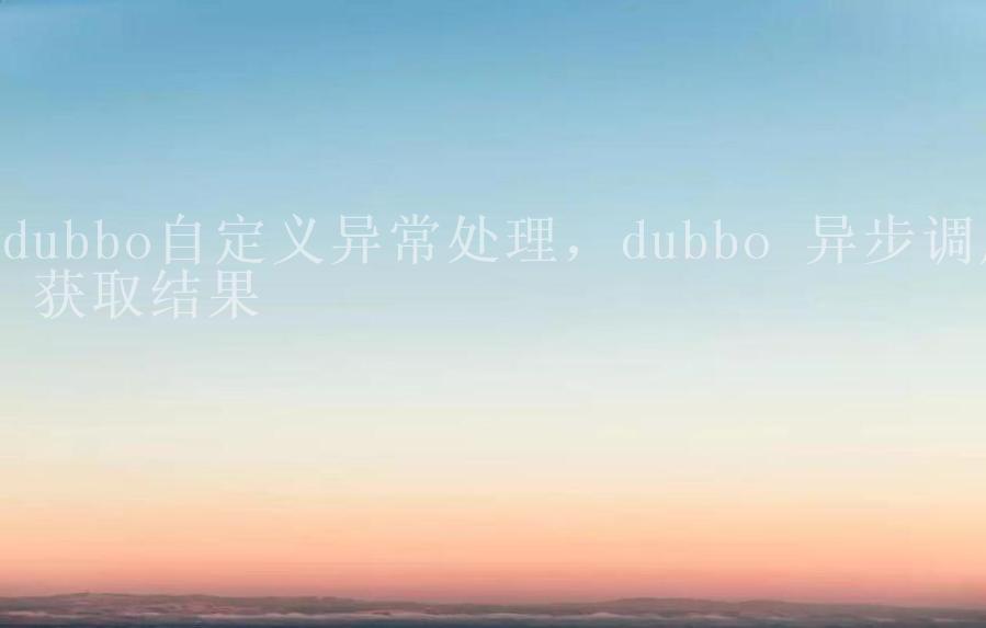 dubbo自定义异常处理，dubbo 异步调用 获取结果1