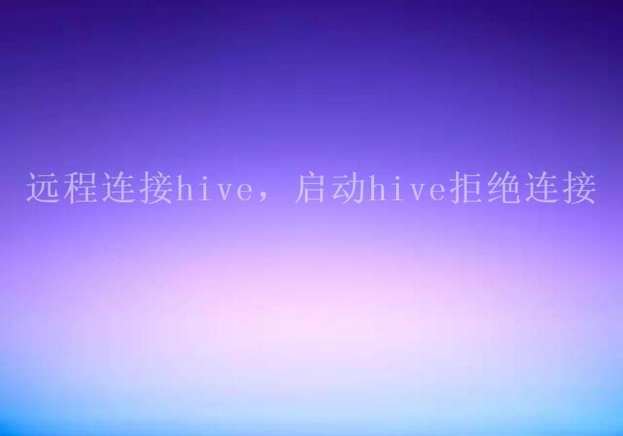 远程连接hive，启动hive拒绝连接2