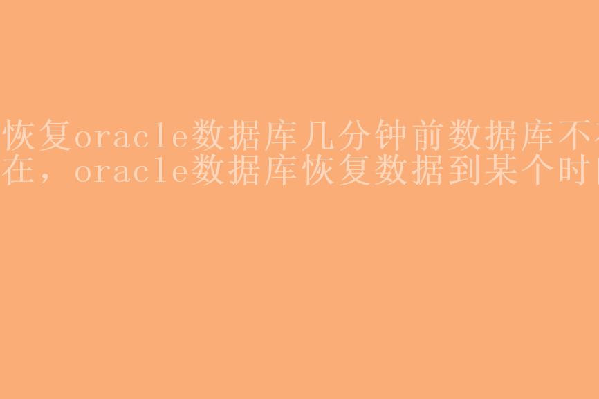 恢复oracle数据库几分钟前数据库不存在，oracle数据库恢复数据到某个时间1