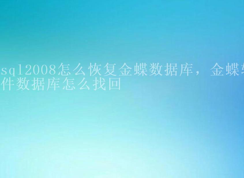 sql2008怎么恢复金蝶数据库，金蝶软件数据库怎么找回2