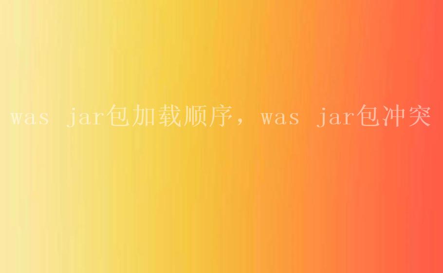 was jar包加载顺序，was jar包冲突2