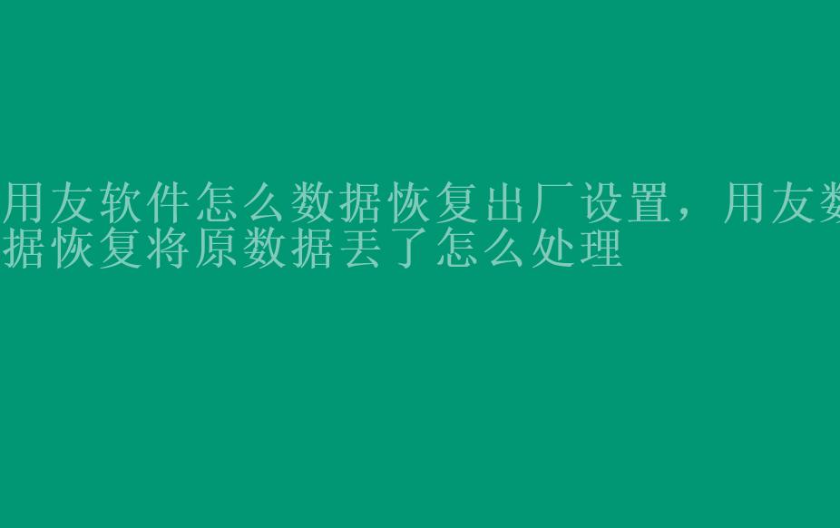 用友软件怎么数据恢复出厂设置，用友数据恢复将原数据丟了怎么处理1