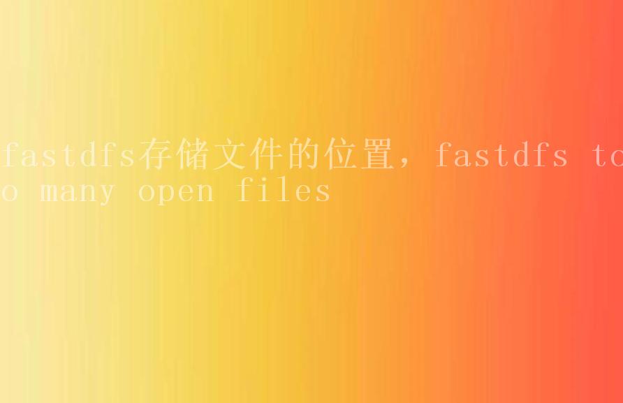 fastdfs存储文件的位置，fastdfs too many open files2
