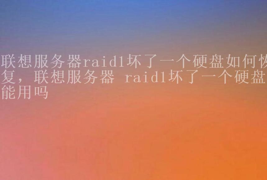 联想服务器raid1坏了一个硬盘如何恢复，联想服务器 raid1坏了一个硬盘还能用吗1